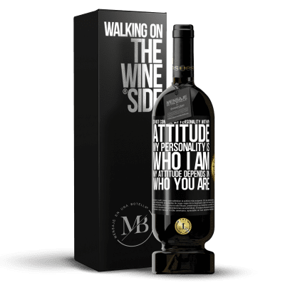 «Do not confuse my personality with my attitude. My personality is who I am. My attitude depends on who you are» Premium Edition MBS® Reserve