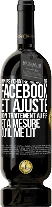 49,95 € Envoi gratuit | Vin rouge Édition Premium MBS® Réserve Mon psychiatre me suit sur Facebook et ajuste mon traitement au fur et à mesure qu'il me lit Étiquette Noire. Étiquette personnalisable Réserve 12 Mois Récolte 2015 Tempranillo