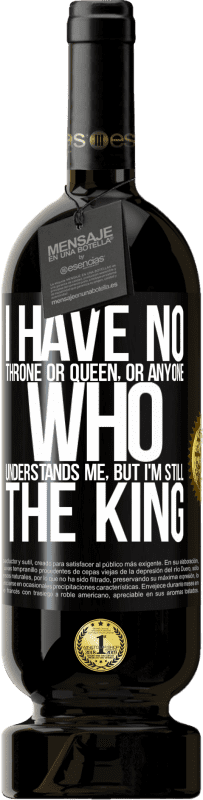 49,95 € 送料無料 | 赤ワイン プレミアム版 MBS® 予約する 私には王座も女王もいない、または私を理解している人はいないが、私はまだ王だ ブラックラベル. カスタマイズ可能なラベル 予約する 12 月 収穫 2014 Tempranillo