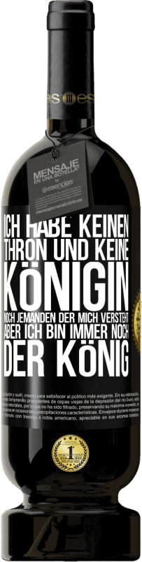 49,95 € Kostenloser Versand | Rotwein Premium Ausgabe MBS® Reserve Ich habe keinen Thron und keine Königin, noch jemanden der mich versteht, aber ich bin immer noch der König Schwarzes Etikett. Anpassbares Etikett Reserve 12 Monate Ernte 2016 Tempranillo
