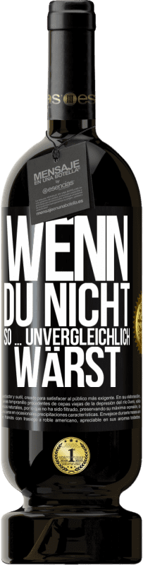 49,95 € Kostenloser Versand | Rotwein Premium Ausgabe MBS® Reserve Wenn du nicht so ... unvergleichlich wärst Schwarzes Etikett. Anpassbares Etikett Reserve 12 Monate Ernte 2015 Tempranillo