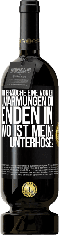 49,95 € Kostenloser Versand | Rotwein Premium Ausgabe MBS® Reserve Ich brauche eine von den Umarmungen, die enden in: Wo ist meine Unterhose? Schwarzes Etikett. Anpassbares Etikett Reserve 12 Monate Ernte 2015 Tempranillo