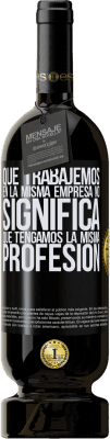 49,95 € Envío gratis | Vino Tinto Edición Premium MBS® Reserva Que trabajemos en la misma empresa no significa que tengamos la misma profesión Etiqueta Negra. Etiqueta personalizable Reserva 12 Meses Cosecha 2016 Tempranillo