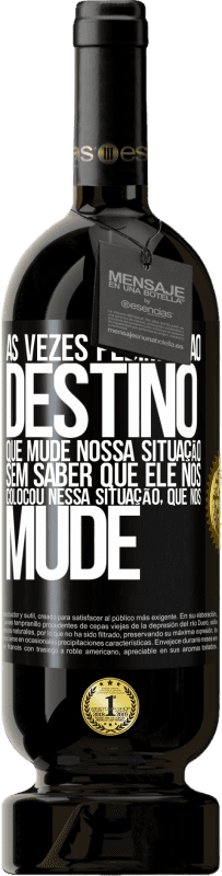 49,95 € Envio grátis | Vinho tinto Edição Premium MBS® Reserva Às vezes pedimos ao destino que mude nossa situação sem saber que ele nos colocou nessa situação, que nos mude Etiqueta Preta. Etiqueta personalizável Reserva 12 Meses Colheita 2015 Tempranillo