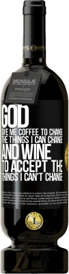 49,95 € Free Shipping | Red Wine Premium Edition MBS® Reserve God, give me coffee to change the things I can change, and he came to accept the things I can't change Black Label. Customizable label Reserve 12 Months Harvest 2015 Tempranillo