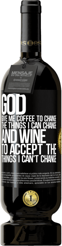 49,95 € Free Shipping | Red Wine Premium Edition MBS® Reserve God, give me coffee to change the things I can change, and he came to accept the things I can't change Black Label. Customizable label Reserve 12 Months Harvest 2014 Tempranillo