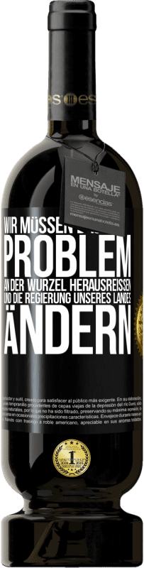 49,95 € Kostenloser Versand | Rotwein Premium Ausgabe MBS® Reserve Wir müssen das Problem an der Wurzel herausreißen und die Regierung unseres Landes ändern Schwarzes Etikett. Anpassbares Etikett Reserve 12 Monate Ernte 2015 Tempranillo