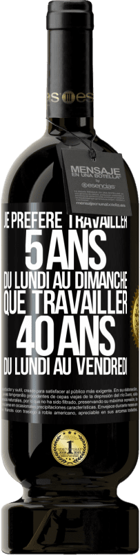 49,95 € Envoi gratuit | Vin rouge Édition Premium MBS® Réserve Je préfère travailler 5 ans du lundi au dimanche, que travailler 40 ans du lundi au vendredi Étiquette Noire. Étiquette personnalisable Réserve 12 Mois Récolte 2015 Tempranillo