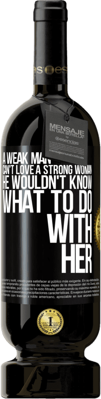 49,95 € Free Shipping | Red Wine Premium Edition MBS® Reserve A weak man can't love a strong woman, he wouldn't know what to do with her Black Label. Customizable label Reserve 12 Months Harvest 2015 Tempranillo