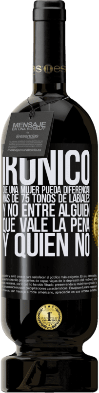 49,95 € Envío gratis | Vino Tinto Edición Premium MBS® Reserva Irónico. Que una mujer pueda diferenciar más de 75 tonos de labiales y no entre alguien que vale la pena y quien no Etiqueta Negra. Etiqueta personalizable Reserva 12 Meses Cosecha 2015 Tempranillo