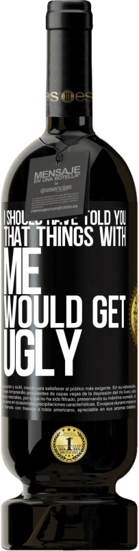 49,95 € Free Shipping | Red Wine Premium Edition MBS® Reserve I should have told you that things with me would get ugly Black Label. Customizable label Reserve 12 Months Harvest 2015 Tempranillo