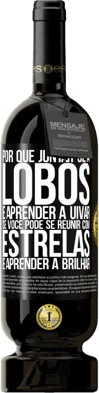 49,95 € Envio grátis | Vinho tinto Edição Premium MBS® Reserva Por que juntar-se a lobos e aprender a uivar, se você pode se reunir com estrelas e aprender a brilhar Etiqueta Preta. Etiqueta personalizável Reserva 12 Meses Colheita 2015 Tempranillo