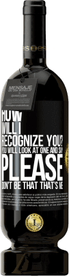 49,95 € Free Shipping | Red Wine Premium Edition MBS® Reserve How will i recognize you? You will look at one and say please, don't be that. That's me Black Label. Customizable label Reserve 12 Months Harvest 2014 Tempranillo