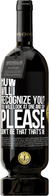 49,95 € Free Shipping | Red Wine Premium Edition MBS® Reserve How will i recognize you? You will look at one and say please, don't be that. That's me Black Label. Customizable label Reserve 12 Months Harvest 2016 Tempranillo