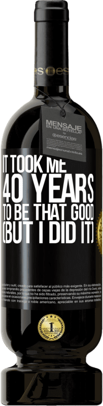 49,95 € Бесплатная доставка | Красное вино Premium Edition MBS® Бронировать Мне понадобилось 40 лет, чтобы быть таким хорошим (но я сделал это) Черная метка. Настраиваемая этикетка Бронировать 12 Месяцы Урожай 2014 Tempranillo