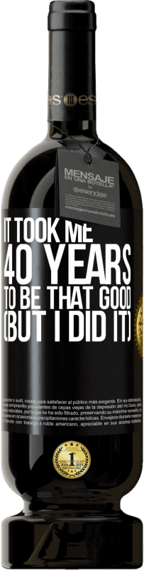 49,95 € Free Shipping | Red Wine Premium Edition MBS® Reserve It took me 40 years to be that good (But I did it) Black Label. Customizable label Reserve 12 Months Harvest 2015 Tempranillo