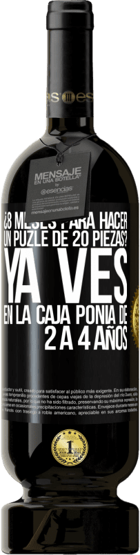 49,95 € Envío gratis | Vino Tinto Edición Premium MBS® Reserva ¿8 meses para hacer un puzle de 20 piezas? Ya ves, en la caja ponía de 2 a 4 años Etiqueta Negra. Etiqueta personalizable Reserva 12 Meses Cosecha 2015 Tempranillo