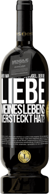 49,95 € Kostenloser Versand | Rotwein Premium Ausgabe MBS® Reserve Wer war der Spaßvogel, der die Liebe meines Lebens versteckt hat? Schwarzes Etikett. Anpassbares Etikett Reserve 12 Monate Ernte 2014 Tempranillo