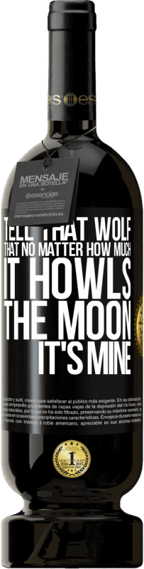 49,95 € Free Shipping | Red Wine Premium Edition MBS® Reserve Tell that wolf that no matter how much it howls, the moon it's mine Black Label. Customizable label Reserve 12 Months Harvest 2015 Tempranillo