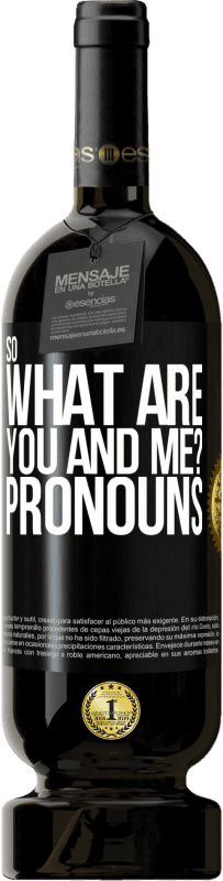 49,95 € Free Shipping | Red Wine Premium Edition MBS® Reserve So what are you and me? Pronouns Black Label. Customizable label Reserve 12 Months Harvest 2014 Tempranillo