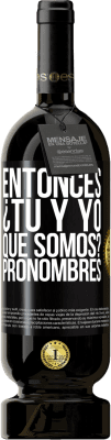 49,95 € Envío gratis | Vino Tinto Edición Premium MBS® Reserva Entonces ¿Tú y yo qué somos? Pronombres Etiqueta Negra. Etiqueta personalizable Reserva 12 Meses Cosecha 2014 Tempranillo