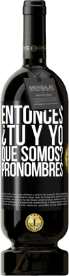 49,95 € Envío gratis | Vino Tinto Edición Premium MBS® Reserva Entonces ¿Tú y yo qué somos? Pronombres Etiqueta Negra. Etiqueta personalizable Reserva 12 Meses Cosecha 2016 Tempranillo