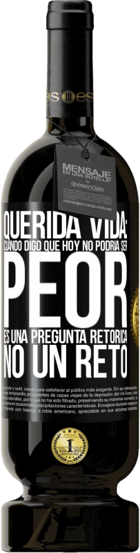 49,95 € Envío gratis | Vino Tinto Edición Premium MBS® Reserva Querida vida: Cuando digo que hoy no podría ser peor, es una pregunta retórica, no un reto Etiqueta Negra. Etiqueta personalizable Reserva 12 Meses Cosecha 2014 Tempranillo