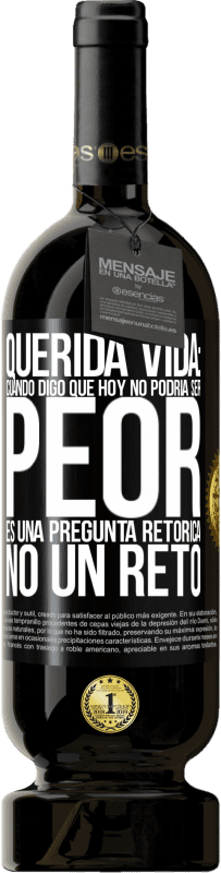 49,95 € Envío gratis | Vino Tinto Edición Premium MBS® Reserva Querida vida: Cuando digo que hoy no podría ser peor, es una pregunta retórica, no un reto Etiqueta Negra. Etiqueta personalizable Reserva 12 Meses Cosecha 2016 Tempranillo