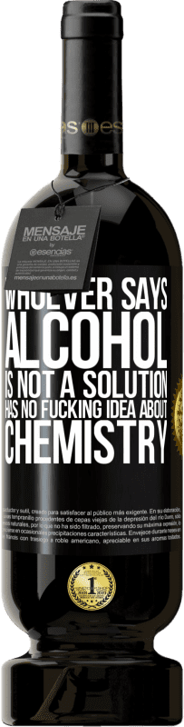 49,95 € Free Shipping | Red Wine Premium Edition MBS® Reserve Whoever says alcohol is not a solution has no fucking idea about chemistry Black Label. Customizable label Reserve 12 Months Harvest 2016 Tempranillo