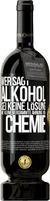 49,95 € Kostenloser Versand | Rotwein Premium Ausgabe MBS® Reserve Wer sagt, Alkohol sei keine Lösung, hat keine verdammte Ahnung von Chemie Schwarzes Etikett. Anpassbares Etikett Reserve 12 Monate Ernte 2015 Tempranillo