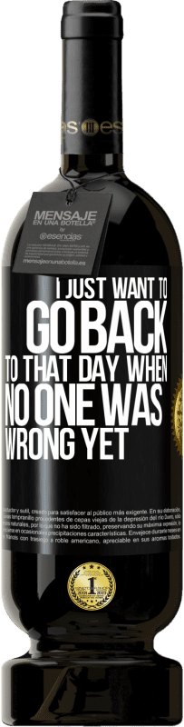 49,95 € Free Shipping | Red Wine Premium Edition MBS® Reserve I just want to go back to that day when no one was wrong yet Black Label. Customizable label Reserve 12 Months Harvest 2016 Tempranillo