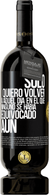 49,95 € Envío gratis | Vino Tinto Edición Premium MBS® Reserva Sólo quiero volver a aquel día en el que ninguno se había equivocado aún Etiqueta Negra. Etiqueta personalizable Reserva 12 Meses Cosecha 2016 Tempranillo
