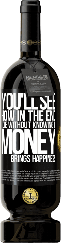 49,95 € Free Shipping | Red Wine Premium Edition MBS® Reserve You'll see how in the end I die without knowing if money brings happiness Black Label. Customizable label Reserve 12 Months Harvest 2016 Tempranillo