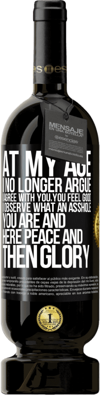 49,95 € Free Shipping | Red Wine Premium Edition MBS® Reserve At my age I no longer argue, I agree with you, you feel good, I observe what an asshole you are and here peace and then glory Black Label. Customizable label Reserve 12 Months Harvest 2016 Tempranillo