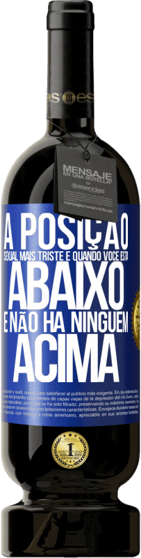 49,95 € Envio grátis | Vinho tinto Edição Premium MBS® Reserva A posição sexual mais triste é quando você está abaixo e não há ninguém acima Etiqueta Azul. Etiqueta personalizável Reserva 12 Meses Colheita 2015 Tempranillo