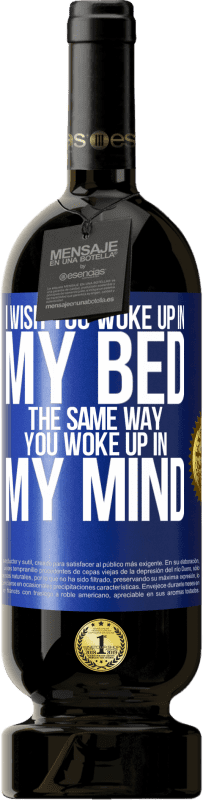 49,95 € Free Shipping | Red Wine Premium Edition MBS® Reserve I wish you woke up in my bed the same way you woke up in my mind Blue Label. Customizable label Reserve 12 Months Harvest 2014 Tempranillo
