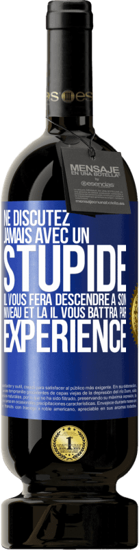 49,95 € Envoi gratuit | Vin rouge Édition Premium MBS® Réserve Ne discutez jamais avec un stupide. Il vous fera descendre à son niveau et là il vous battra par expérience Étiquette Bleue. Étiquette personnalisable Réserve 12 Mois Récolte 2015 Tempranillo