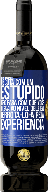 49,95 € Envio grátis | Vinho tinto Edição Premium MBS® Reserva Nunca discuta com um estúpido. Isso fará com que você desça ao nível dele e aí derrotá-lo-á pela experiência Etiqueta Azul. Etiqueta personalizável Reserva 12 Meses Colheita 2015 Tempranillo