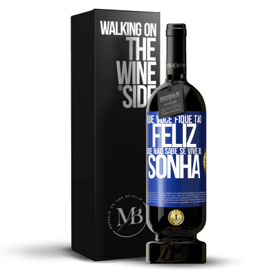 «Que você fique tão feliz que não sabe se vive ou sonha» Edição Premium MBS® Reserva