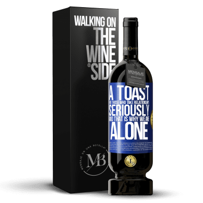 «A toast for those who take relationships seriously and that is why we are alone» Premium Edition MBS® Reserve