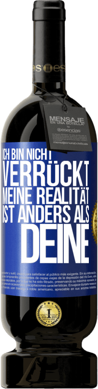 49,95 € Kostenloser Versand | Rotwein Premium Ausgabe MBS® Reserve Ich bin nicht verrückt, meine Realität ist anders als deine Blaue Markierung. Anpassbares Etikett Reserve 12 Monate Ernte 2015 Tempranillo