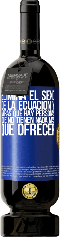 49,95 € Envío gratis | Vino Tinto Edición Premium MBS® Reserva Elimina el sexo de la ecuación y verás que hay personas que no tienen nada más que ofrecer Etiqueta Azul. Etiqueta personalizable Reserva 12 Meses Cosecha 2015 Tempranillo