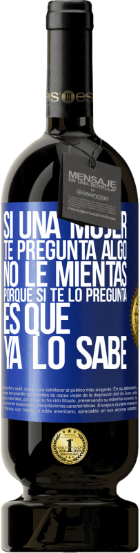49,95 € Envío gratis | Vino Tinto Edición Premium MBS® Reserva Si una mujer te pregunta algo, no le mientas, porque si te lo pregunta, es que ya lo sabe Etiqueta Azul. Etiqueta personalizable Reserva 12 Meses Cosecha 2016 Tempranillo