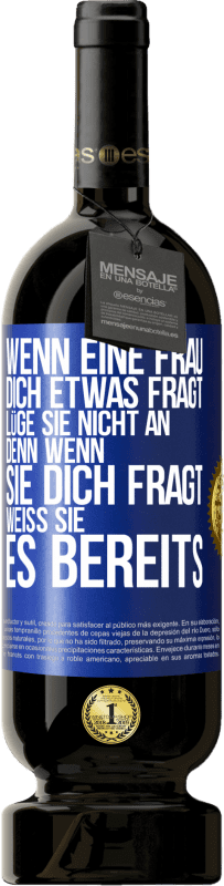 49,95 € Kostenloser Versand | Rotwein Premium Ausgabe MBS® Reserve Wenn eine Frau dich etwas fragt, lüge sie nicht an, denn wenn sie dich fragt, weiß sie es bereits Blaue Markierung. Anpassbares Etikett Reserve 12 Monate Ernte 2015 Tempranillo