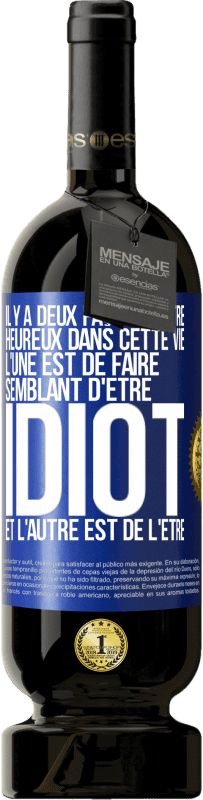 49,95 € Envoi gratuit | Vin rouge Édition Premium MBS® Réserve Il y a deux façons d'être heureux dans cette vie. L'une est de faire semblant d'être idiot et l'autre est de l'être Étiquette Bleue. Étiquette personnalisable Réserve 12 Mois Récolte 2015 Tempranillo