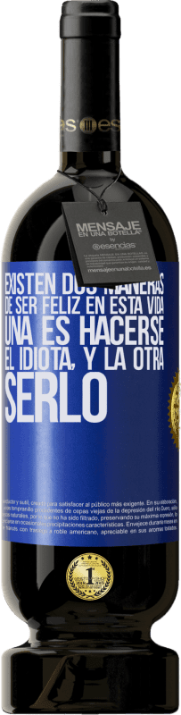 49,95 € Envío gratis | Vino Tinto Edición Premium MBS® Reserva Existen dos maneras de ser feliz en esta vida. Una es hacerse el idiota, y la otra serlo Etiqueta Azul. Etiqueta personalizable Reserva 12 Meses Cosecha 2015 Tempranillo