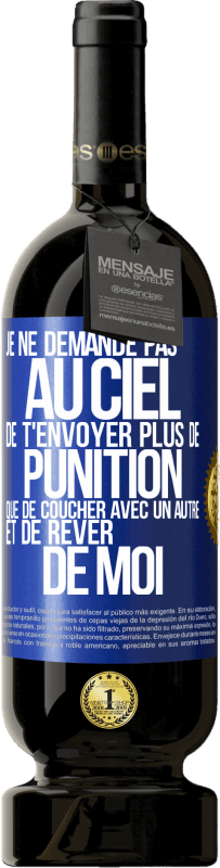 49,95 € Envoi gratuit | Vin rouge Édition Premium MBS® Réserve Je ne demande pas au ciel de t'envoyer plus de punition que de coucher avec un autre et de rêver de moi Étiquette Bleue. Étiquette personnalisable Réserve 12 Mois Récolte 2015 Tempranillo