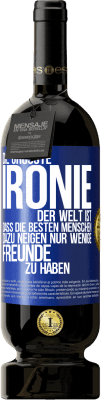 49,95 € Kostenloser Versand | Rotwein Premium Ausgabe MBS® Reserve Die größte Ironie der Welt ist, dass die besten Menschen dazu neigen, nur wenige Freunde zu haben Blaue Markierung. Anpassbares Etikett Reserve 12 Monate Ernte 2014 Tempranillo