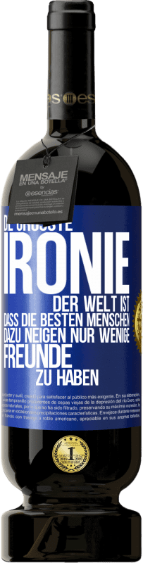 49,95 € Kostenloser Versand | Rotwein Premium Ausgabe MBS® Reserve Die größte Ironie der Welt ist, dass die besten Menschen dazu neigen, nur wenige Freunde zu haben Blaue Markierung. Anpassbares Etikett Reserve 12 Monate Ernte 2015 Tempranillo