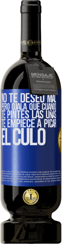 49,95 € Envío gratis | Vino Tinto Edición Premium MBS® Reserva No te deseo mal, pero ojalá que cuando te pintes las uñas te empiece a picar el culo Etiqueta Azul. Etiqueta personalizable Reserva 12 Meses Cosecha 2015 Tempranillo